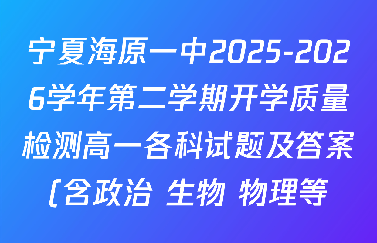 宁夏海原一中2025-2026学年第二学期开学质量检测高一各科试题及答案(含政治 生物 物理等) 宁夏海原一中2025-2026学年第二学期开学质量检测高一各科试题及答案(含政治 生物 物理等)